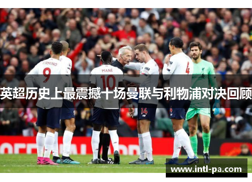 英超历史上最震撼十场曼联与利物浦对决回顾