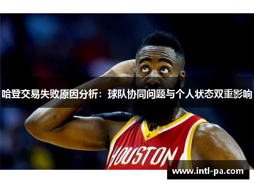 哈登交易失败原因分析：球队协同问题与个人状态双重影响