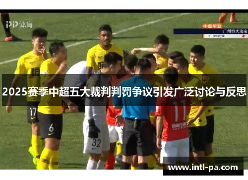 2025赛季中超五大裁判判罚争议引发广泛讨论与反思