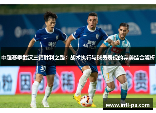 中超赛季武汉三镇胜利之路：战术执行与球员表现的完美结合解析