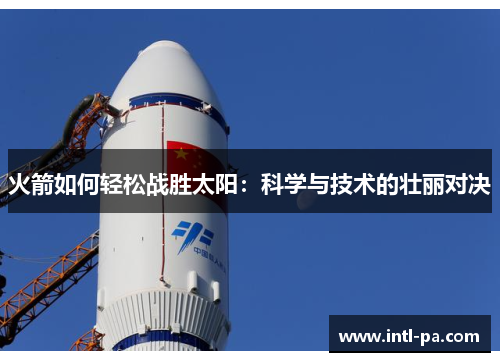 火箭如何轻松战胜太阳：科学与技术的壮丽对决