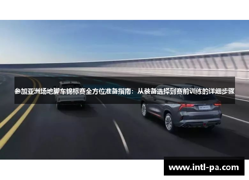参加亚洲场地脚车锦标赛全方位准备指南：从装备选择到赛前训练的详细步骤
