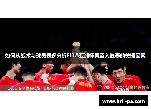 如何从战术与球员表现分析FIBA亚洲杯男篮入选赛的关键因素