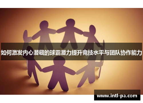 如何激发内心潜藏的球霸潜力提升竞技水平与团队协作能力