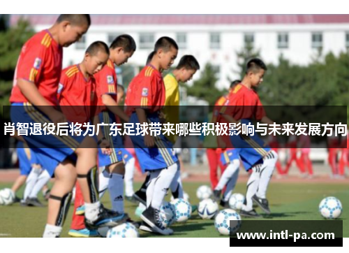 肖智退役后将为广东足球带来哪些积极影响与未来发展方向