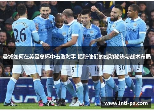 曼城如何在英足总杯中击败对手 揭秘他们的成功秘诀与战术布局