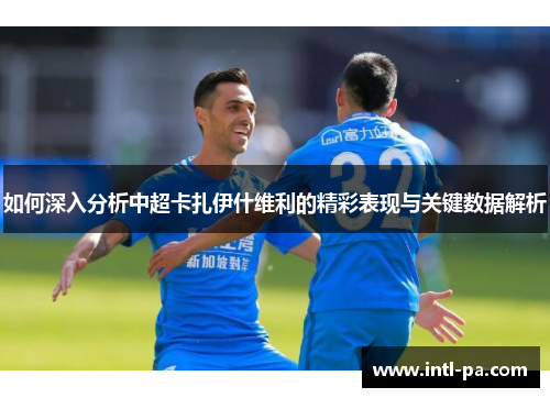 如何深入分析中超卡扎伊什维利的精彩表现与关键数据解析