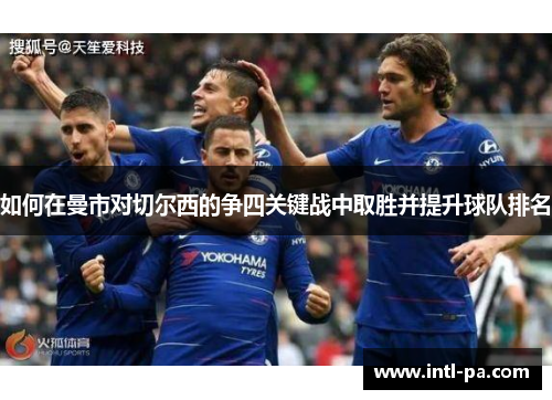 如何在曼市对切尔西的争四关键战中取胜并提升球队排名