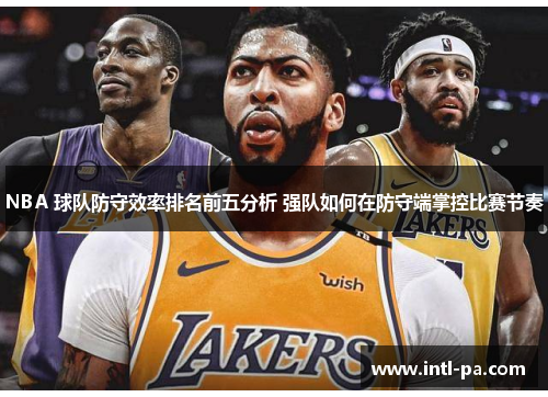 NBA 球队防守效率排名前五分析 强队如何在防守端掌控比赛节奏