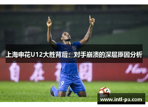上海申花U12大胜背后：对手崩溃的深层原因分析