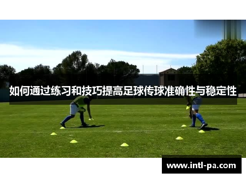 如何通过练习和技巧提高足球传球准确性与稳定性