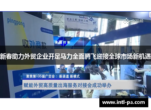 新春助力外贸企业开足马力全面腾飞迎接全球市场新机遇