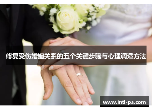 修复受伤婚姻关系的五个关键步骤与心理调适方法