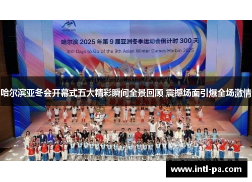 哈尔滨亚冬会开幕式五大精彩瞬间全景回顾 震撼场面引爆全场激情