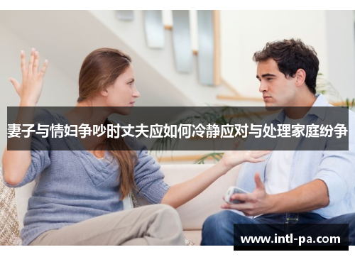 妻子与情妇争吵时丈夫应如何冷静应对与处理家庭纷争