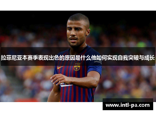 拉菲尼亚本赛季表现出色的原因是什么他如何实现自我突破与成长