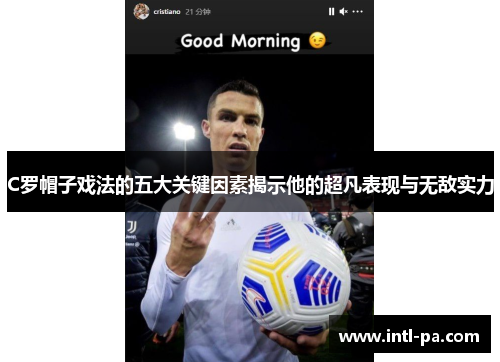 C罗帽子戏法的五大关键因素揭示他的超凡表现与无敌实力