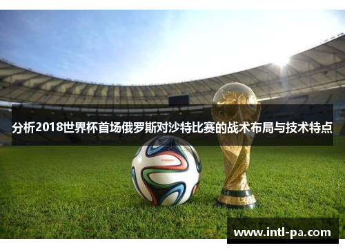 分析2018世界杯首场俄罗斯对沙特比赛的战术布局与技术特点