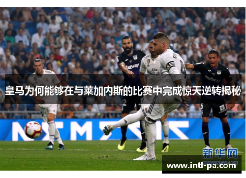 皇马为何能够在与莱加内斯的比赛中完成惊天逆转揭秘