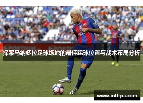 探索马纳多拉足球场地的最佳踢球位置与战术布局分析