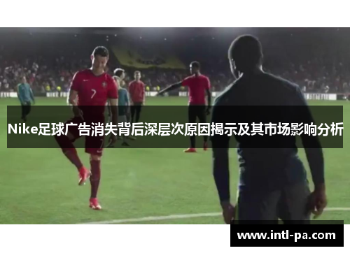 Nike足球广告消失背后深层次原因揭示及其市场影响分析