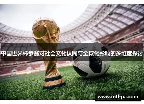 中国世界杯参赛对社会文化认同与全球化影响的多维度探讨