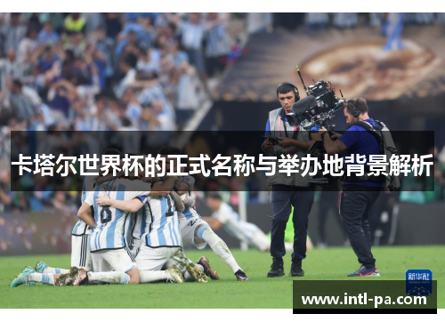 卡塔尔世界杯的正式名称与举办地背景解析