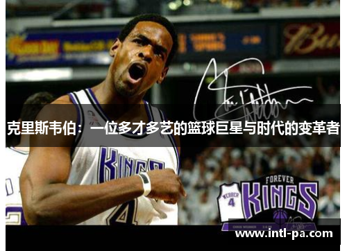 克里斯韦伯：一位多才多艺的篮球巨星与时代的变革者