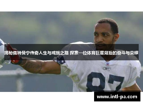 揭秘佩特曼宁传奇人生与成就之路 探索一位体育巨星背后的奋斗与荣耀