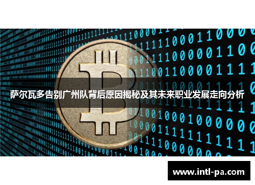 萨尔瓦多告别广州队背后原因揭秘及其未来职业发展走向分析