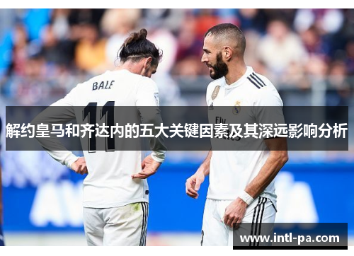 解约皇马和齐达内的五大关键因素及其深远影响分析
