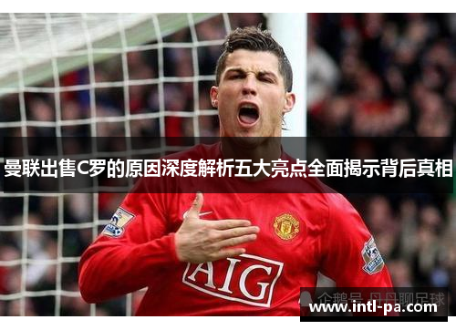曼联出售C罗的原因深度解析五大亮点全面揭示背后真相