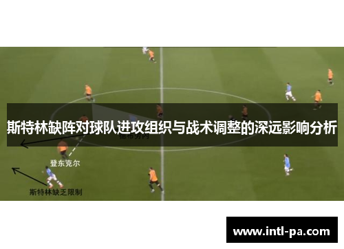 斯特林缺阵对球队进攻组织与战术调整的深远影响分析