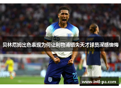 贝林厄姆出色表现为何让利物浦错失天才球员深感懊悔