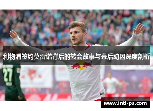 利物浦签约莫雷诺背后的转会故事与幕后动因深度剖析