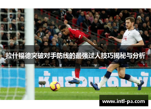 拉什福德突破对手防线的最强过人技巧揭秘与分析