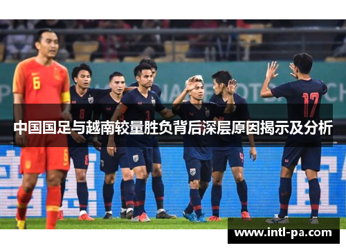 中国国足与越南较量胜负背后深层原因揭示及分析