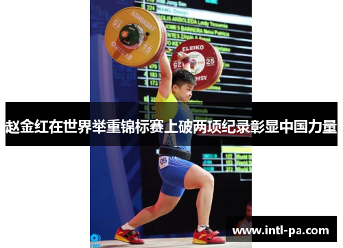 赵金红在世界举重锦标赛上破两项纪录彰显中国力量