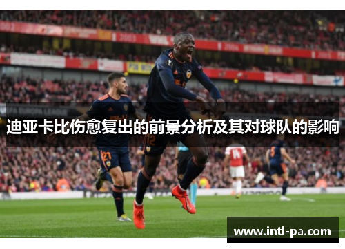 迪亚卡比伤愈复出的前景分析及其对球队的影响