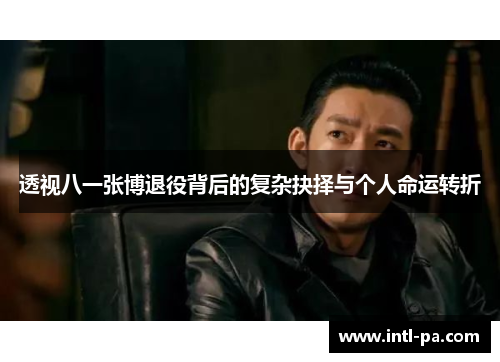 透视八一张博退役背后的复杂抉择与个人命运转折