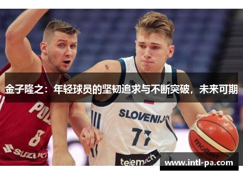 金子隆之：年轻球员的坚韧追求与不断突破，未来可期