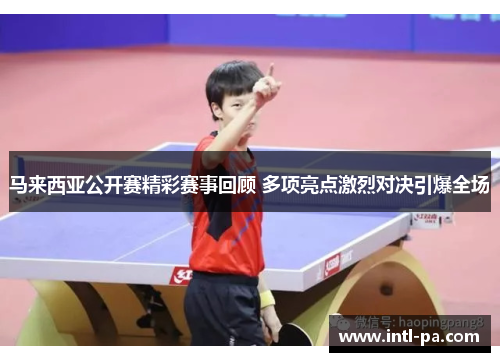 马来西亚公开赛精彩赛事回顾 多项亮点激烈对决引爆全场 马来西亚公开赛精彩赛事回顾 多项亮点激烈对决引爆全场