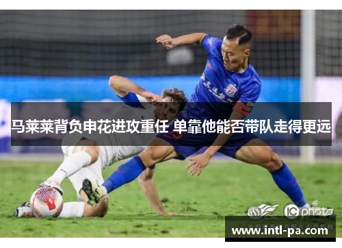 马莱莱背负申花进攻重任 单靠他能否带队走得更远 马莱莱背负申花进攻重任 单靠他能否带队走得更远