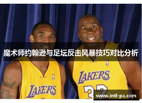 魔术师约翰逊与足坛反击风暴技巧对比分析