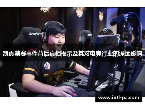 魏震禁赛事件背后真相揭示及其对电竞行业的深远影响 魏震禁赛事件背后真相揭示及其对电竞行业的深远影响