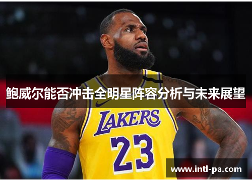 鲍威尔能否冲击全明星阵容分析与未来展望