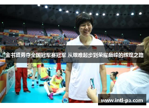 金书贤勇夺全国冠军赛冠军 从艰难起步到荣耀巅峰的辉煌之路