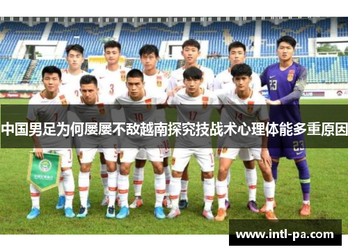 中国男足为何屡屡不敌越南探究技战术心理体能多重原因