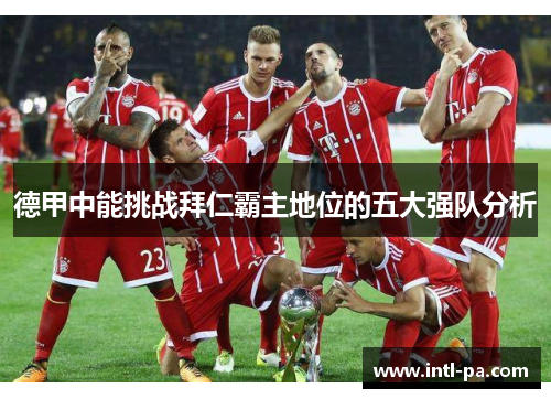 德甲中能挑战拜仁霸主地位的五大强队分析