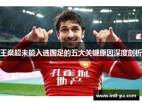 王燊超未能入选国足的五大关键原因深度剖析